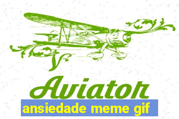 ansiedade meme gif